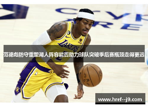 范德彪防守重塑湖人阵容能否助力球队突破季后赛瓶颈走得更远 范德彪防守重塑湖人阵容能否助力球队突破季后赛瓶颈走得更远