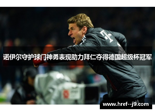 诺伊尔守护球门神勇表现助力拜仁夺得德国超级杯冠军 诺伊尔守护球门神勇表现助力拜仁夺得德国超级杯冠军