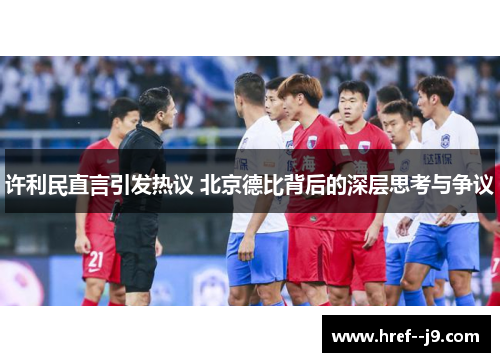 许利民直言引发热议 北京德比背后的深层思考与争议 许利民直言引发热议 北京德比背后的深层思考与争议