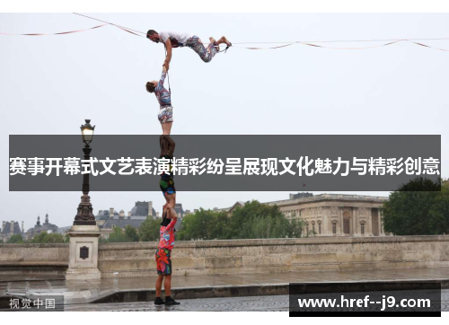 赛事开幕式文艺表演精彩纷呈展现文化魅力与精彩创意 赛事开幕式文艺表演精彩纷呈展现文化魅力与精彩创意