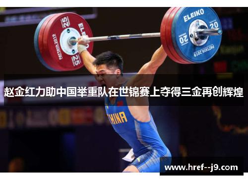 赵金红力助中国举重队在世锦赛上夺得三金再创辉煌 赵金红力助中国举重队在世锦赛上夺得三金再创辉煌