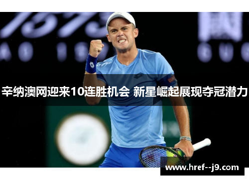 辛纳澳网迎来10连胜机会 新星崛起展现夺冠潜力 辛纳澳网迎来10连胜机会 新星崛起展现夺冠潜力
