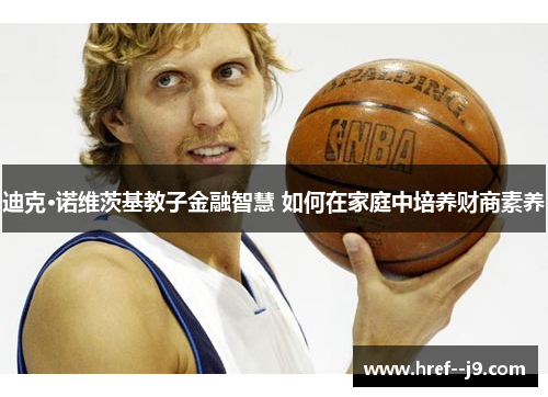 迪克·诺维茨基教子金融智慧 如何在家庭中培养财商素养 迪克·诺维茨基教子金融智慧 如何在家庭中培养财商素养