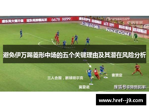 避免伊万踢菱形中场的五个关键理由及其潜在风险分析 避免伊万踢菱形中场的五个关键理由及其潜在风险分析