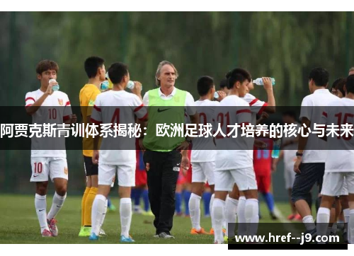 阿贾克斯青训体系揭秘：欧洲足球人才培养的核心与未来
