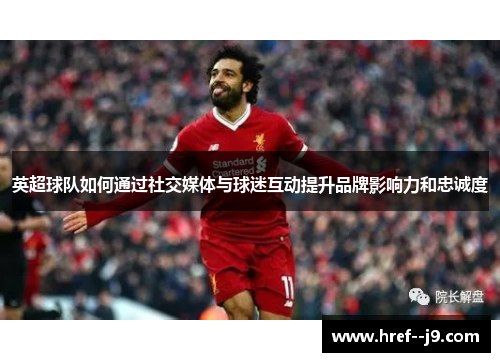 英超球队如何通过社交媒体与球迷互动提升品牌影响力和忠诚度