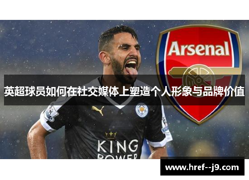 英超球员如何在社交媒体上塑造个人形象与品牌价值