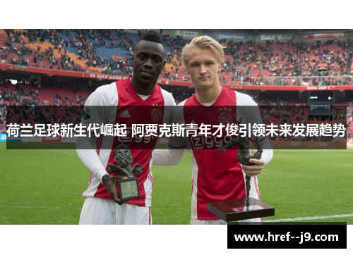 荷兰足球新生代崛起 阿贾克斯青年才俊引领未来发展趋势
