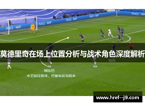 莫德里奇在场上位置分析与战术角色深度解析 莫德里奇在场上位置分析与战术角色深度解析