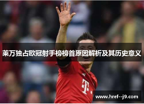 莱万独占欧冠射手榜榜首原因解析及其历史意义 莱万独占欧冠射手榜榜首原因解析及其历史意义