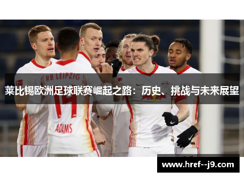 莱比锡欧洲足球联赛崛起之路:历史、挑战与未来展望 莱比锡欧洲足球联赛崛起之路:历史、挑战与未来展望