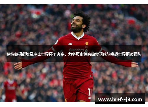 萨拉赫领衔埃及冲击世界杯半决赛,力争历史性突破带领球队挑战世界顶级强队 萨拉赫领衔埃及冲击世界杯半决赛,力争历史性突破带领球队挑战世界顶级强队