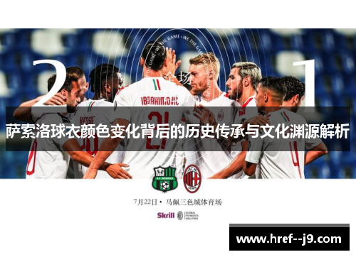 萨索洛球衣颜色变化背后的历史传承与文化渊源解析 萨索洛球衣颜色变化背后的历史传承与文化渊源解析