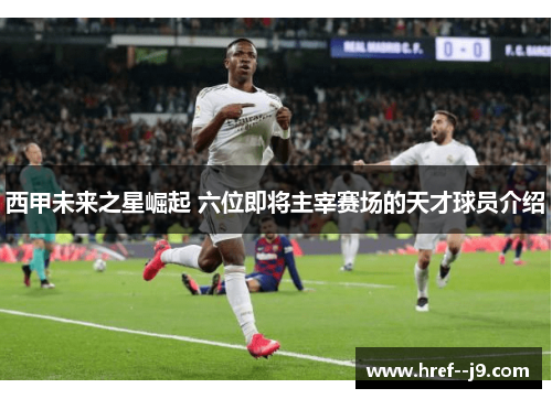 西甲未来之星崛起 六位即将主宰赛场的天才球员介绍 西甲未来之星崛起 六位即将主宰赛场的天才球员介绍