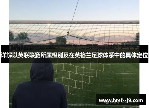详解以英联联赛所属级别及在英格兰足球体系中的具体定位 详解以英联联赛所属级别及在英格兰足球体系中的具体定位