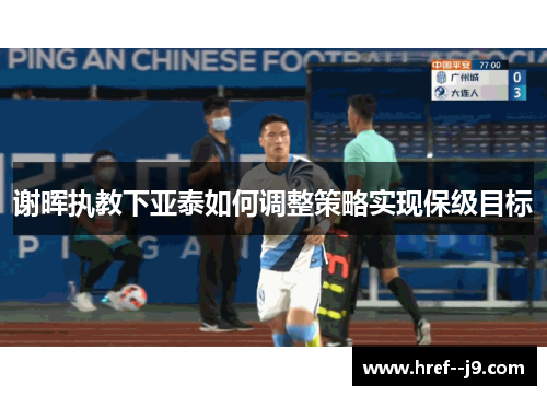 谢晖执教下亚泰如何调整策略实现保级目标 谢晖执教下亚泰如何调整策略实现保级目标