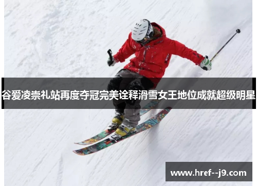 谷爱凌崇礼站再度夺冠完美诠释滑雪女王地位成就超级明星 谷爱凌崇礼站再度夺冠完美诠释滑雪女王地位成就超级明星