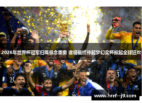 2026年世界杯冠军归属悬念重重 谁将最终捧起梦幻奖杯掀起全球狂欢 2026年世界杯冠军归属悬念重重 谁将最终捧起梦幻奖杯掀起全球狂欢