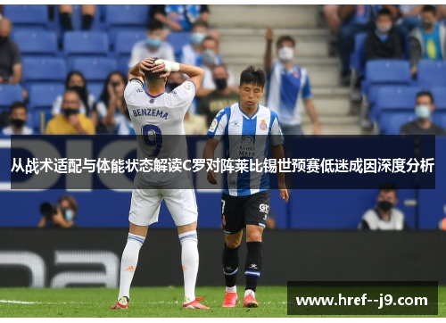 从战术适配与体能状态解读C罗对阵莱比锡世预赛低迷成因深度分析 从战术适配与体能状态解读C罗对阵莱比锡世预赛低迷成因深度分析