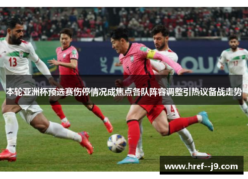本轮亚洲杯预选赛伤停情况成焦点各队阵容调整引热议备战走势 本轮亚洲杯预选赛伤停情况成焦点各队阵容调整引热议备战走势