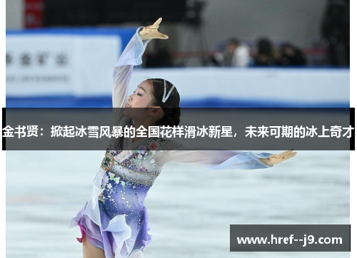 金书贤:掀起冰雪风暴的全国花样滑冰新星,未来可期的冰上奇才 金书贤:掀起冰雪风暴的全国花样滑冰新星,未来可期的冰上奇才