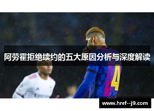 阿劳霍拒绝续约的五大原因分析与深度解读 阿劳霍拒绝续约的五大原因分析与深度解读