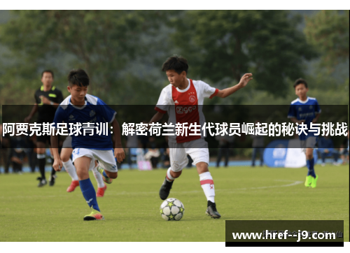 阿贾克斯足球青训:解密荷兰新生代球员崛起的秘诀与挑战 阿贾克斯足球青训:解密荷兰新生代球员崛起的秘诀与挑战