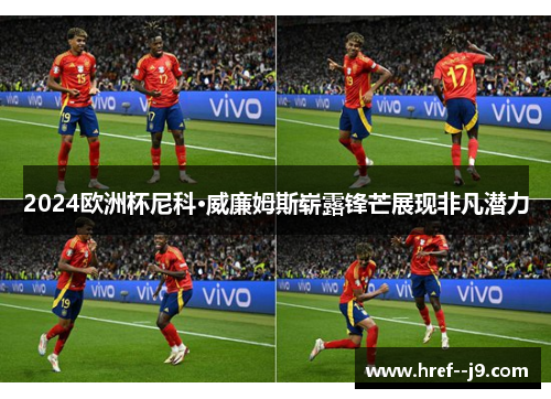 2024欧洲杯尼科·威廉姆斯崭露锋芒展现非凡潜力 2024欧洲杯尼科·威廉姆斯崭露锋芒展现非凡潜力