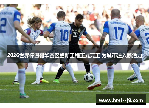 2026世界杯温哥华赛区翻新工程正式完工 为城市注入新活力 2026世界杯温哥华赛区翻新工程正式完工 为城市注入新活力