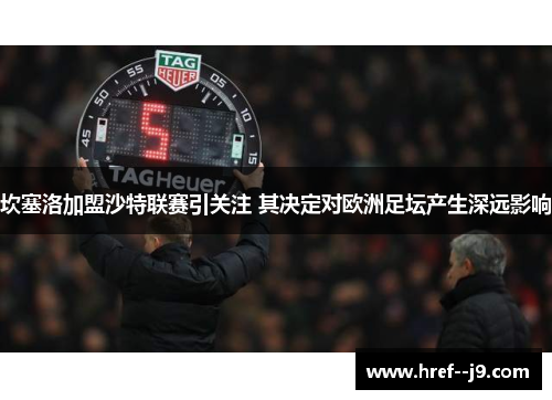 坎塞洛加盟沙特联赛引关注 其决定对欧洲足坛产生深远影响 坎塞洛加盟沙特联赛引关注 其决定对欧洲足坛产生深远影响