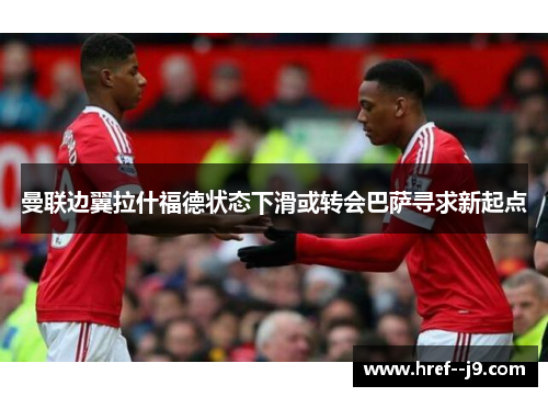 曼联边翼拉什福德状态下滑或转会巴萨寻求新起点