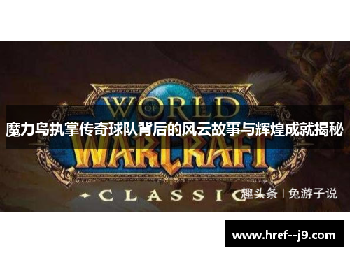 魔力鸟执掌传奇球队背后的风云故事与辉煌成就揭秘