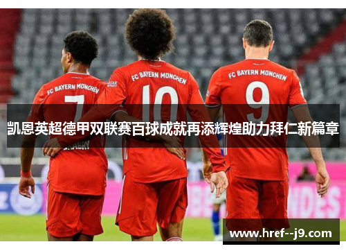 凯恩英超德甲双联赛百球成就再添辉煌助力拜仁新篇章