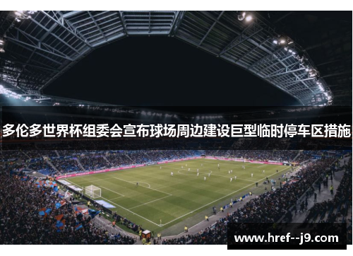 多伦多世界杯组委会宣布球场周边建设巨型临时停车区措施
