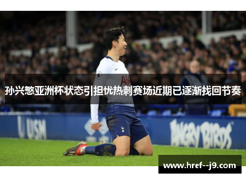 孙兴慜亚洲杯状态引担忧热刺赛场近期已逐渐找回节奏