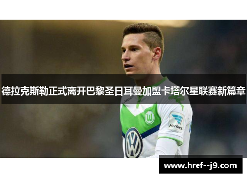 德拉克斯勒正式离开巴黎圣日耳曼加盟卡塔尔星联赛新篇章
