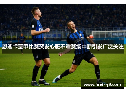 恩迪卡意甲比赛突发心脏不适赛场中断引发广泛关注
