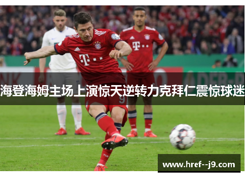 海登海姆主场上演惊天逆转力克拜仁震惊球迷