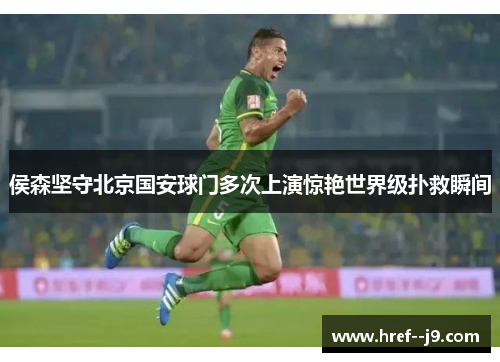 侯森坚守北京国安球门多次上演惊艳世界级扑救瞬间 侯森坚守北京国安球门多次上演惊艳世界级扑救瞬间