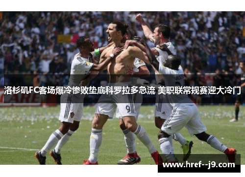 洛杉矶FC客场爆冷惨败垫底科罗拉多急流 美职联常规赛迎大冷门 洛杉矶FC客场爆冷惨败垫底科罗拉多急流 美职联常规赛迎大冷门