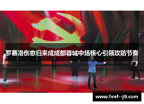 罗慕洛伤愈归来成成都蓉城中场核心引领攻防节奏 罗慕洛伤愈归来成成都蓉城中场核心引领攻防节奏