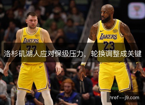 洛杉矶湖人应对保级压力,轮换调整成关键 洛杉矶湖人应对保级压力,轮换调整成关键