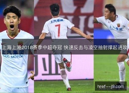 上海上港2018赛季中超夺冠 快速反击与凌空抽射撑起进攻